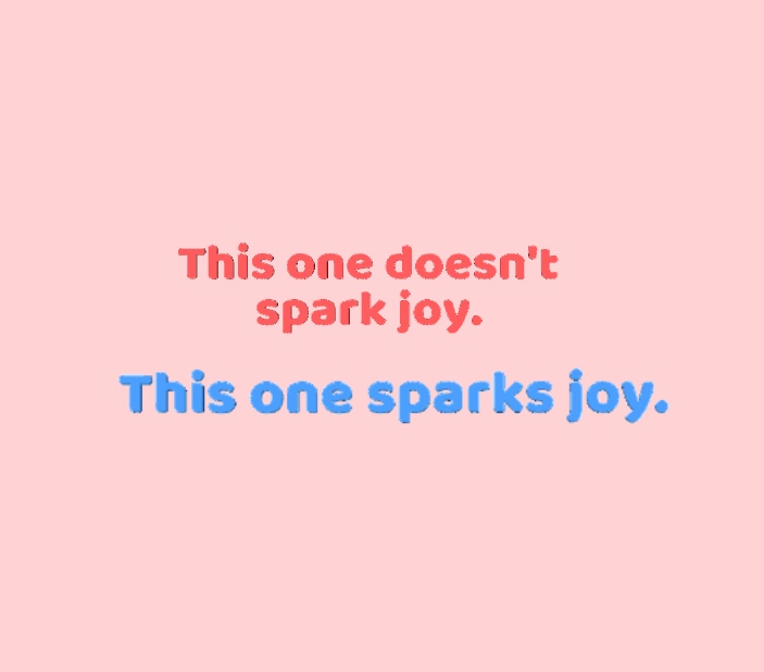 Konmari sparks joy. This sparks joy. This doesn’t spark joy. 